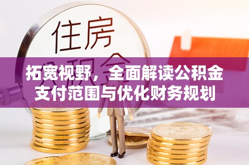 钢城拓宽视野，全面解读公积金支付范围与优化财务规划