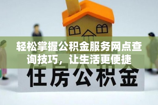 钢城轻松掌握公积金服务网点查询技巧，让生活更便捷