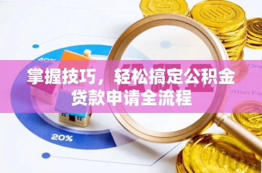 钢城掌握技巧，轻松搞定公积金贷款申请全流程