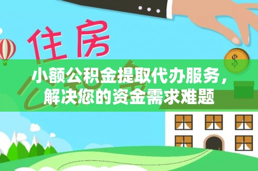 钢城小额公积金提取代办服务，解决您的资金需求难题