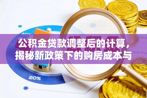 钢城公积金贷款调整后的计算，揭秘新政策下的购房成本与规划