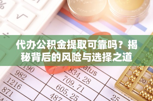 钢城代办公积金提取可靠吗？揭秘背后的风险与选择之道