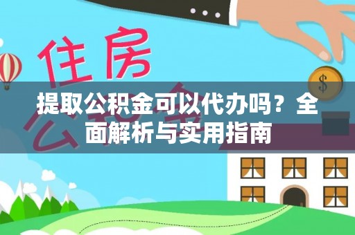 钢城提取公积金可以代办吗？全面解析与实用指南