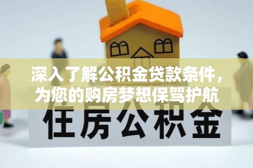 钢城深入了解公积金贷款条件，为您的购房梦想保驾护航