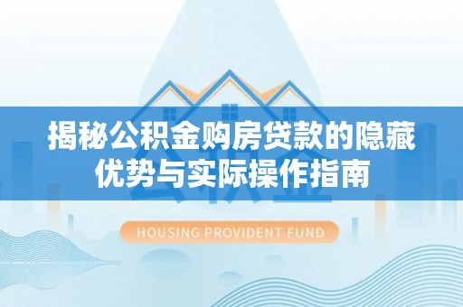 钢城揭秘公积金购房贷款的隐藏优势与实际操作指南