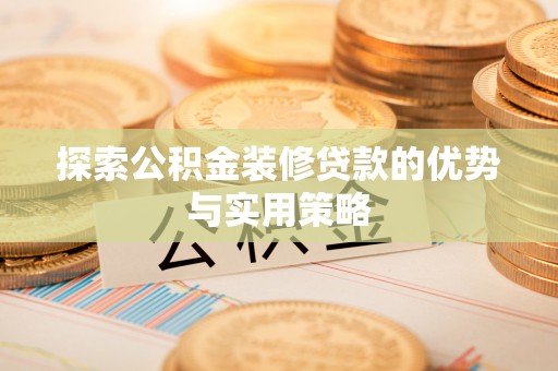钢城探索公积金装修贷款的优势与实用策略