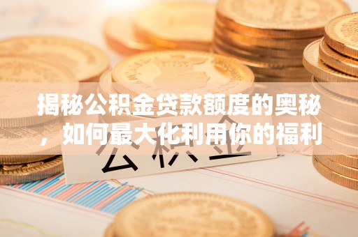 钢城揭秘公积金贷款额度的奥秘，如何最大化利用你的福利？