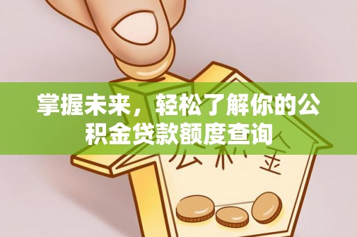 钢城掌握未来，轻松了解你的公积金贷款额度查询