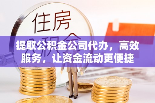 钢城提取公积金公司代办，高效服务，让资金流动更便捷