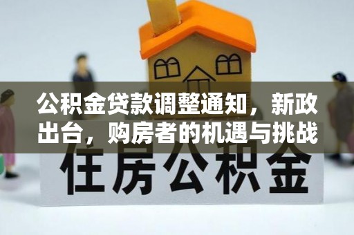 钢城公积金贷款调整通知，新政出台，购房者的机遇与挑战