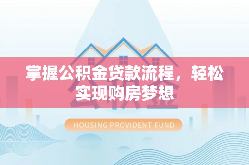 钢城掌握公积金贷款流程，轻松实现购房梦想