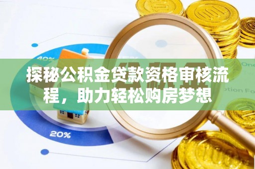 钢城探秘公积金贷款资格审核流程，助力轻松购房梦想