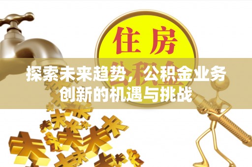 钢城探索未来趋势，公积金业务创新的机遇与挑战