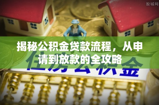 钢城揭秘公积金贷款流程，从申请到放款的全攻略