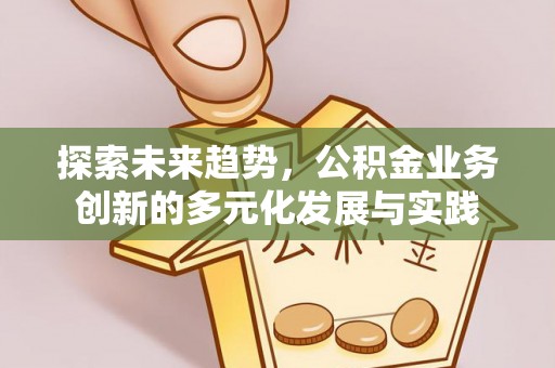 钢城探索未来趋势，公积金业务创新的多元化发展与实践