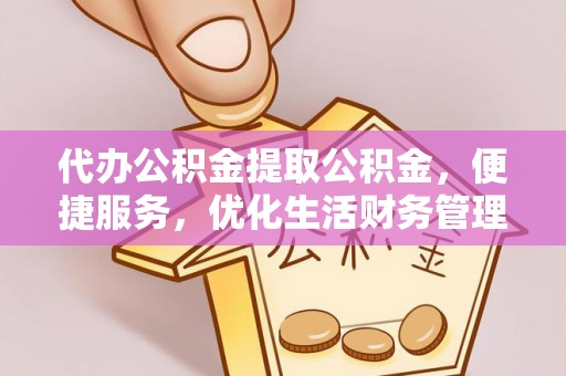 钢城代办公积金提取公积金，便捷服务，优化生活财务管理