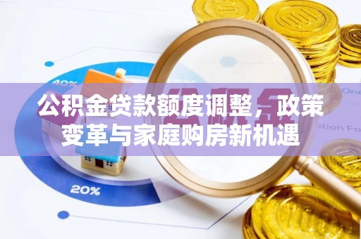 钢城公积金贷款额度调整，政策变革与家庭购房新机遇