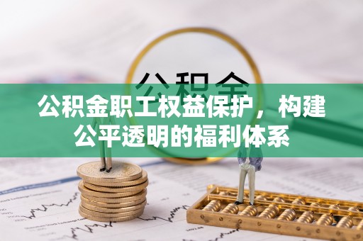 钢城公积金职工权益保护，构建公平透明的福利体系