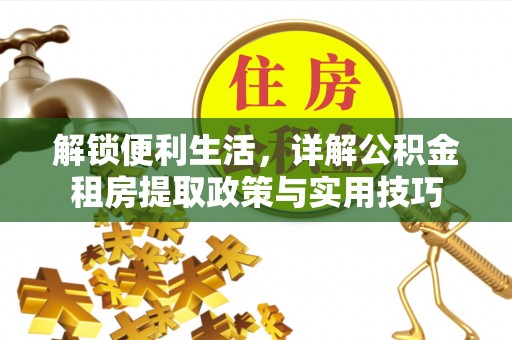 钢城解锁便利生活，详解公积金租房提取政策与实用技巧