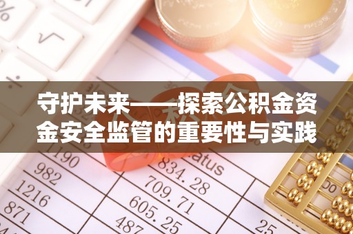 钢城守护未来——探索公积金资金安全监管的重要性与实践路径