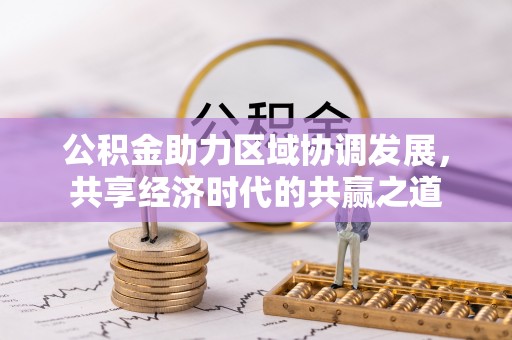 钢城公积金助力区域协调发展，共享经济时代的共赢之道