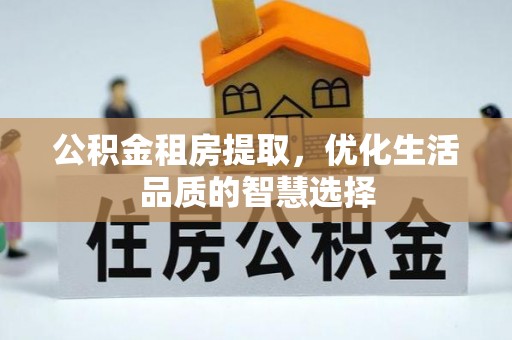钢城公积金租房提取，优化生活品质的智慧选择