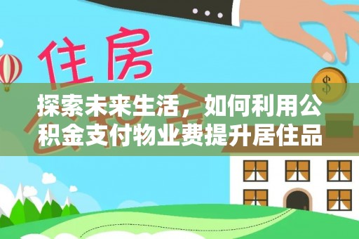 钢城探索未来生活，如何利用公积金支付物业费提升居住品质