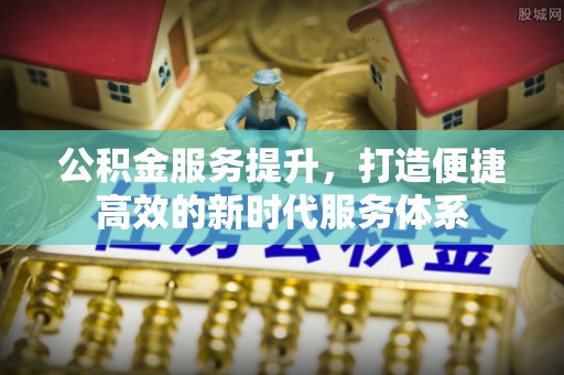 钢城公积金服务提升，打造便捷高效的新时代服务体系