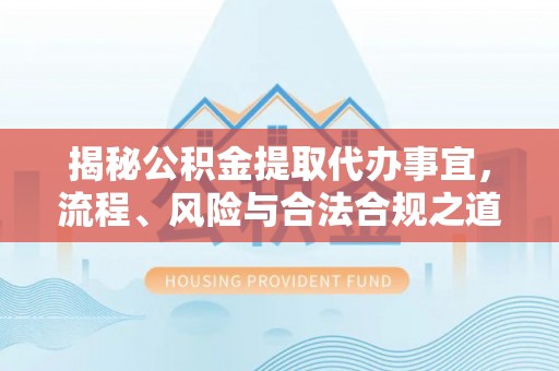钢城揭秘公积金提取代办事宜，流程、风险与合法合规之道