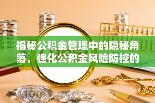 钢城揭秘公积金管理中的隐秘角落，强化公积金风险防控的必要性与路径