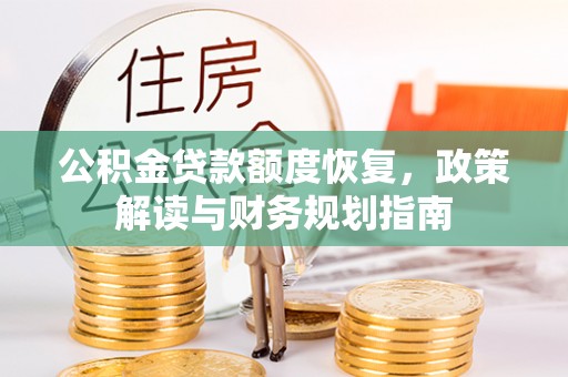 钢城公积金贷款额度恢复，政策解读与财务规划指南