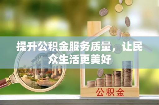 钢城提升公积金服务质量，让民众生活更美好