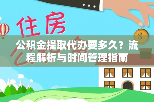 钢城公积金提取代办要多久？流程解析与时间管理指南