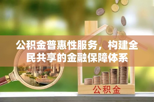 钢城公积金普惠性服务，构建全民共享的金融保障体系