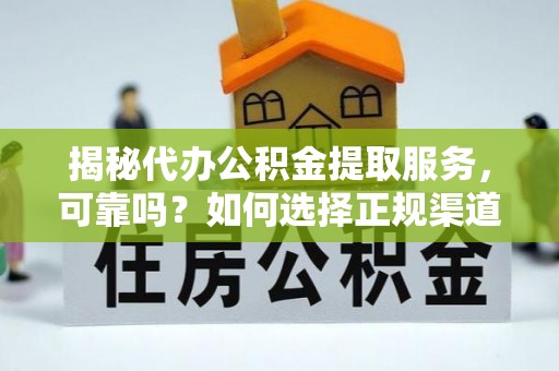 钢城揭秘代办公积金提取服务，可靠吗？如何选择正规渠道？