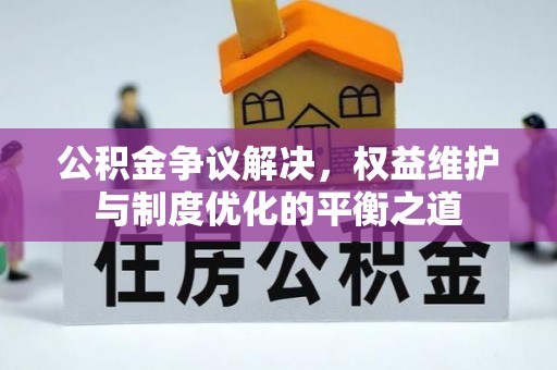 钢城公积金争议解决，权益维护与制度优化的平衡之道
