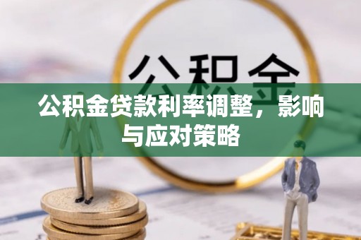 钢城公积金贷款利率调整，影响与应对策略