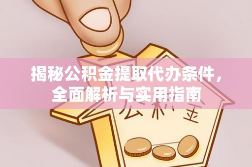 钢城揭秘公积金提取代办条件，全面解析与实用指南