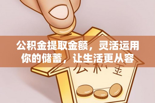 钢城公积金提取金额，灵活运用你的储蓄，让生活更从容