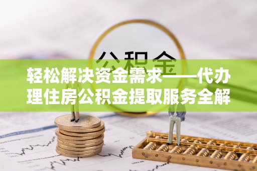 钢城轻松解决资金需求——代办理住房公积金提取服务全解析