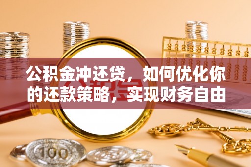钢城公积金冲还贷，如何优化你的还款策略，实现财务自由？