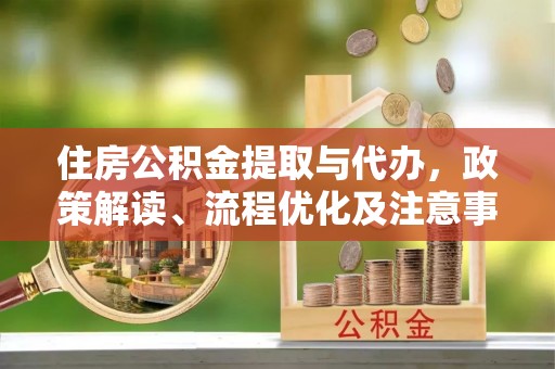 钢城住房公积金提取与代办，政策解读、流程优化及注意事项