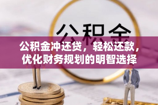 钢城公积金冲还贷，轻松还款，优化财务规划的明智选择