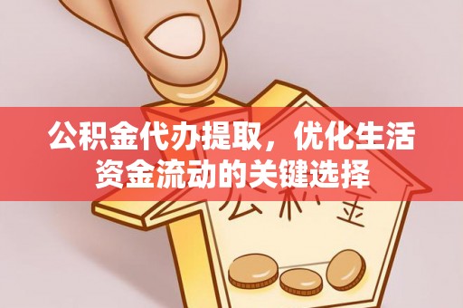 钢城公积金代办提取，优化生活资金流动的关键选择