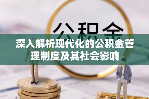 钢城深入解析现代化的公积金管理制度及其社会影响