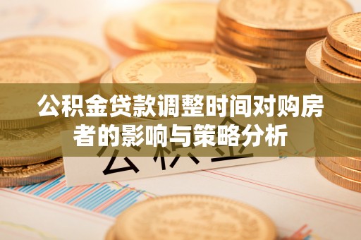 钢城公积金贷款调整时间对购房者的影响与策略分析