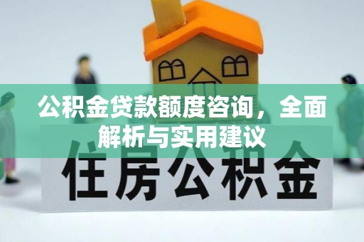 钢城公积金贷款额度咨询，全面解析与实用建议