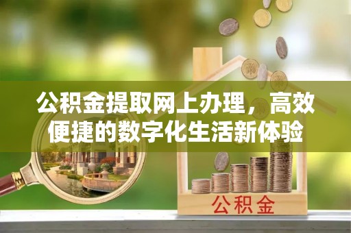 钢城公积金提取网上办理，高效便捷的数字化生活新体验