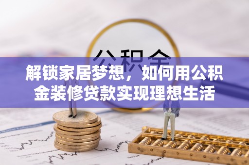 钢城解锁家居梦想，如何用公积金装修贷款实现理想生活