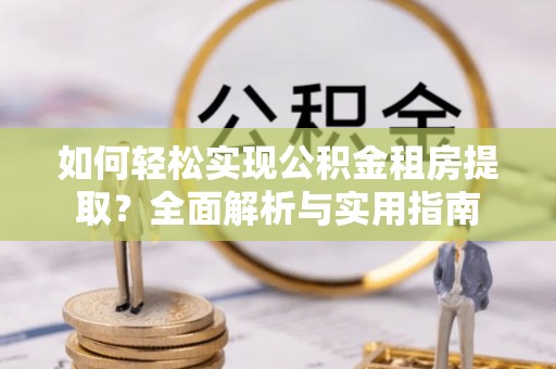 钢城如何轻松实现公积金租房提取？全面解析与实用指南